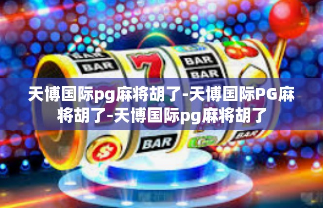 天博国际pg麻将胡了-天博国际PG麻将胡了-天博国际pg麻将胡了