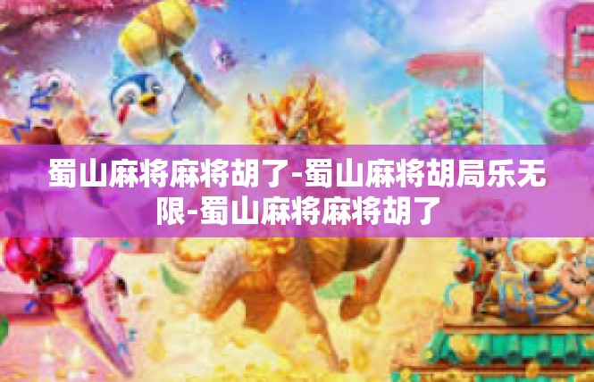 蜀山麻将麻将胡了-蜀山麻将胡局乐无限-蜀山麻将麻将胡了