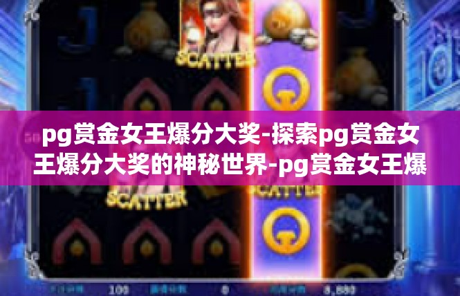 pg赏金女王爆分大奖-探索pg赏金女王爆分大奖的神秘世界-pg赏金女王爆分大奖