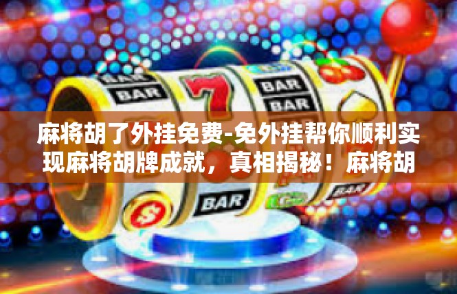 麻将胡了外挂免费-免外挂帮你顺利实现麻将胡牌成就，真相揭秘！麻将胡了外挂免费