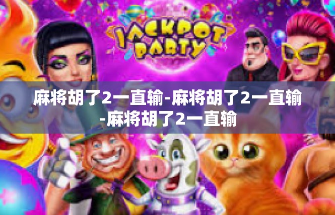 麻将胡了2一直输-麻将胡了2一直输-麻将胡了2一直输