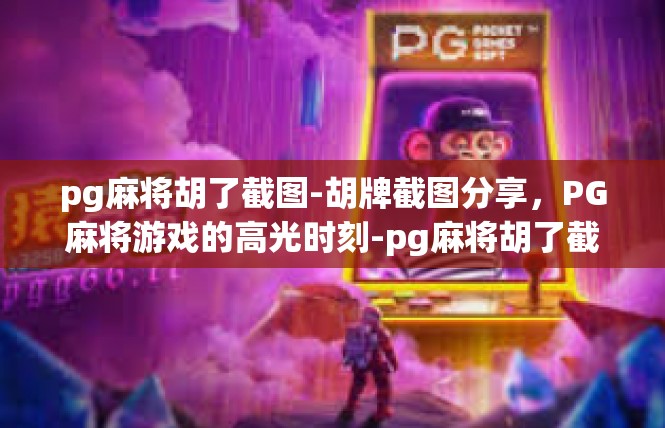 pg麻将胡了截图-胡牌截图分享，PG麻将游戏的高光时刻-pg麻将胡了截图
