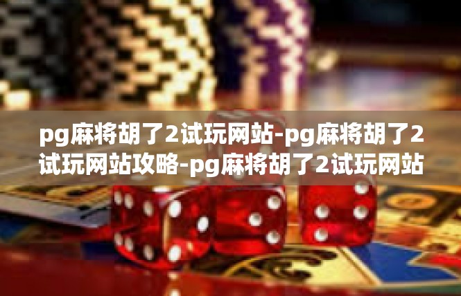 pg麻将胡了2试玩网站-pg麻将胡了2试玩网站攻略-pg麻将胡了2试玩网站
