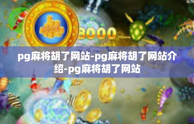 pg麻将胡了网站-pg麻将胡了网站介绍-pg麻将胡了网站