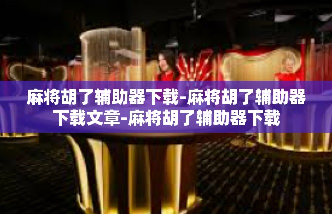 麻将胡了辅助器下载-麻将胡了辅助器下载文章-麻将胡了辅助器下载