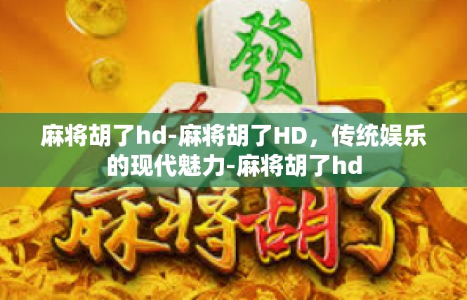 麻将胡了hd-麻将胡了HD，传统娱乐的现代魅力-麻将胡了hd