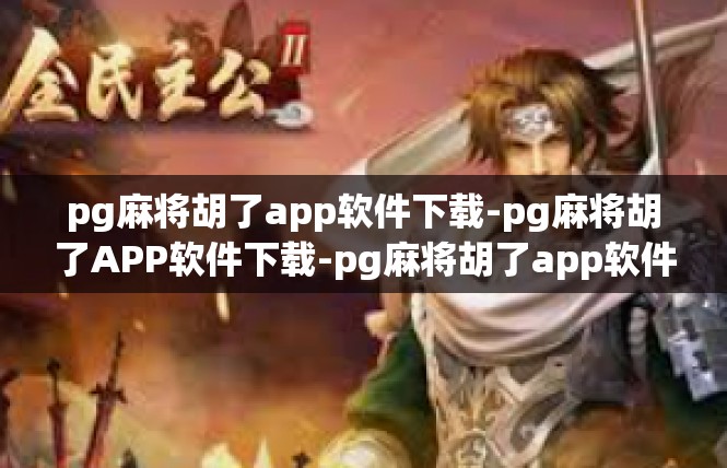 pg麻将胡了app软件下载-pg麻将胡了APP软件下载-pg麻将胡了app软件下载