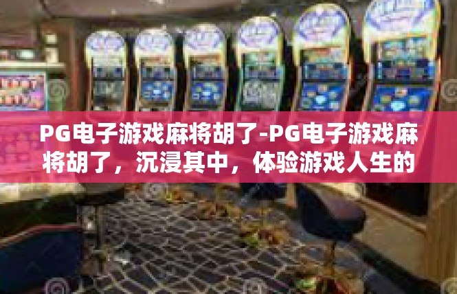 PG电子游戏麻将胡了-PG电子游戏麻将胡了，沉浸其中，体验游戏人生的高峰时刻-PG电子游戏麻将胡了