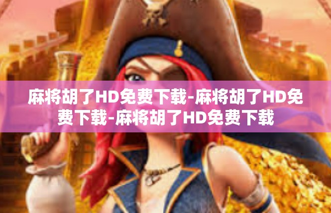 麻将胡了HD免费下载-麻将胡了HD免费下载-麻将胡了HD免费下载