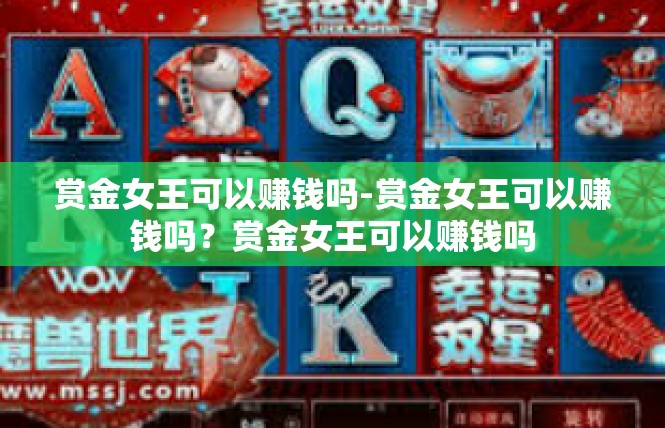 赏金女王可以赚钱吗-赏金女王可以赚钱吗？赏金女王可以赚钱吗