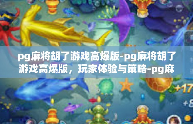 pg麻将胡了游戏高爆版-pg麻将胡了游戏高爆版，玩家体验与策略-pg麻将胡了游戏高爆版