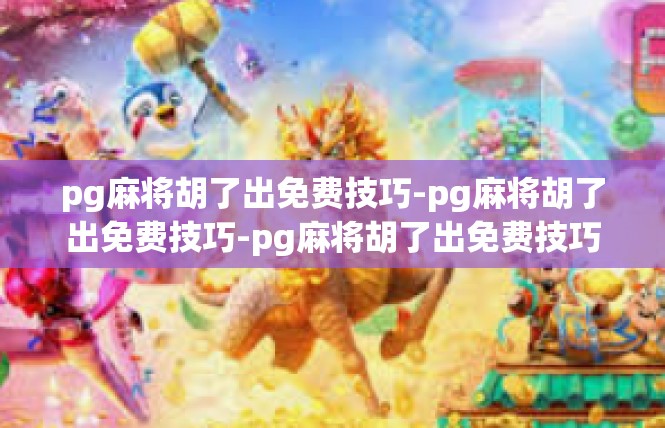 pg麻将胡了出免费技巧-pg麻将胡了出免费技巧-pg麻将胡了出免费技巧