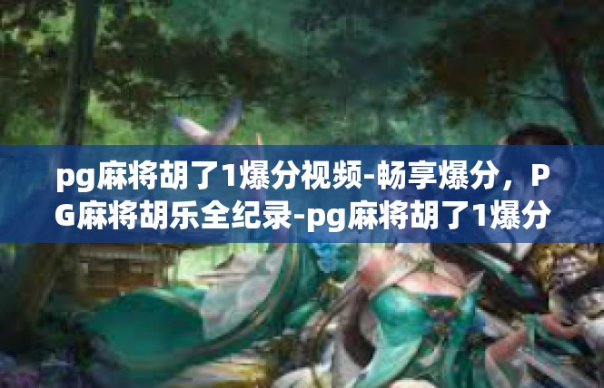 pg麻将胡了1爆分视频-畅享爆分，PG麻将胡乐全纪录-pg麻将胡了1爆分视频