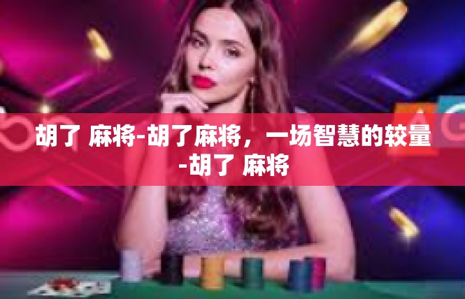 胡了 麻将-胡了麻将，一场智慧的较量-胡了 麻将