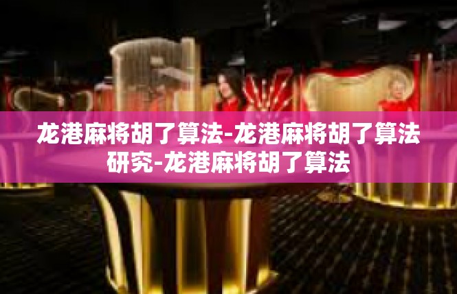 龙港麻将胡了算法-龙港麻将胡了算法研究-龙港麻将胡了算法