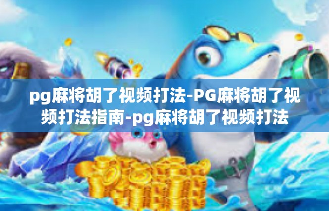 pg麻将胡了视频打法-PG麻将胡了视频打法指南-pg麻将胡了视频打法