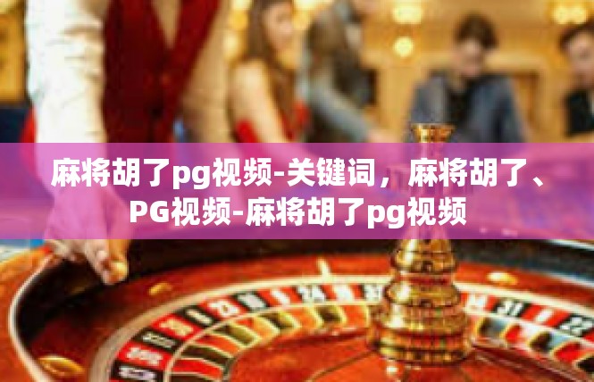 麻将胡了pg视频-关键词，麻将胡了、PG视频-麻将胡了pg视频