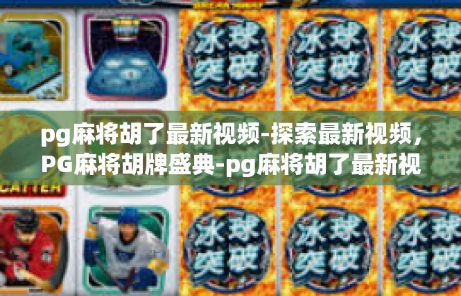 pg麻将胡了最新视频-探索最新视频，PG麻将胡牌盛典-pg麻将胡了最新视频