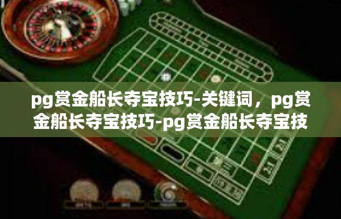 pg赏金船长夺宝技巧-关键词，pg赏金船长夺宝技巧-pg赏金船长夺宝技巧