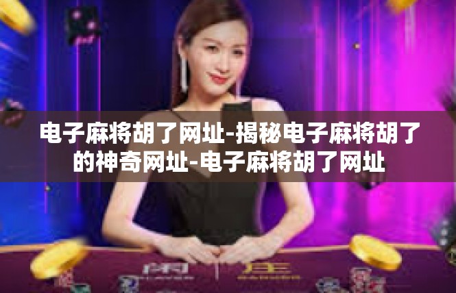 电子麻将胡了网址-揭秘电子麻将胡了的神奇网址-电子麻将胡了网址