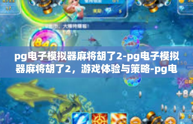 pg电子模拟器麻将胡了2-pg电子模拟器麻将胡了2，游戏体验与策略-pg电子模拟器麻将胡了2