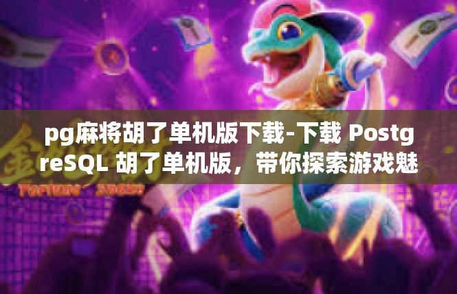 pg麻将胡了单机版下载-下载 PostgreSQL 胡了单机版，带你探索游戏魅力-pg麻将胡了单机版下载