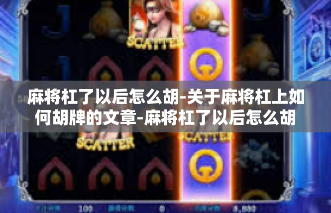 麻将杠了以后怎么胡-关于麻将杠上如何胡牌的文章-麻将杠了以后怎么胡
