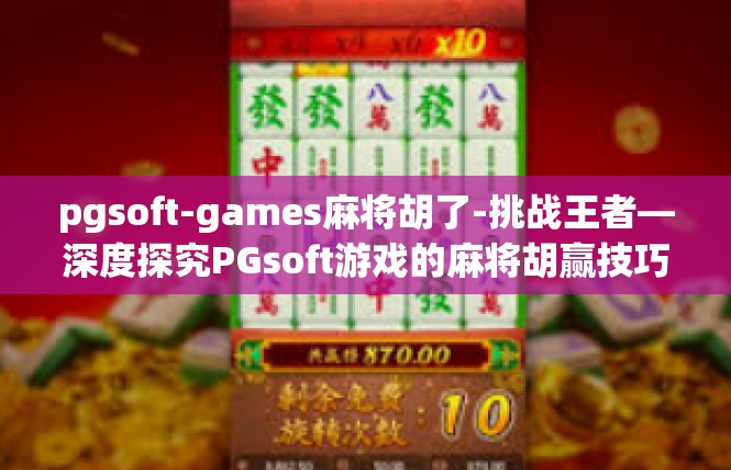 pgsoft-games麻将胡了-挑战王者—深度探究PGsoft游戏的麻将胡赢技巧-pgsoft-games麻将胡了