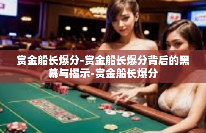 赏金船长爆分-赏金船长爆分背后的黑幕与揭示-赏金船长爆分