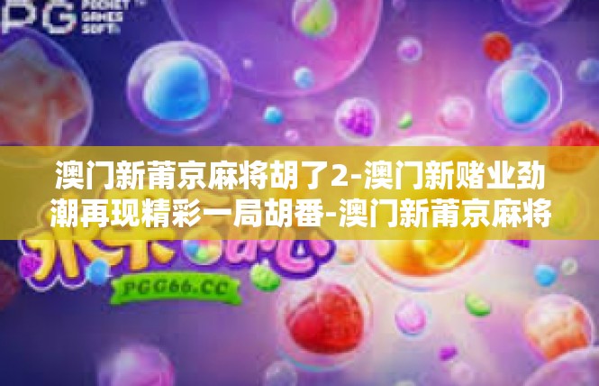 澳门新莆京麻将胡了2-澳门新赌业劲潮再现精彩一局胡番-澳门新莆京麻将胡了2