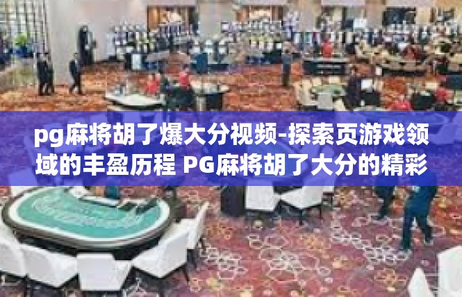 pg麻将胡了爆大分视频-探索页游戏领域的丰盈历程 PG麻将胡了大分的精彩视频回顾-pg麻将胡了爆大分视频