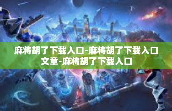 麻将胡了下载入口-麻将胡了下载入口文章-麻将胡了下载入口