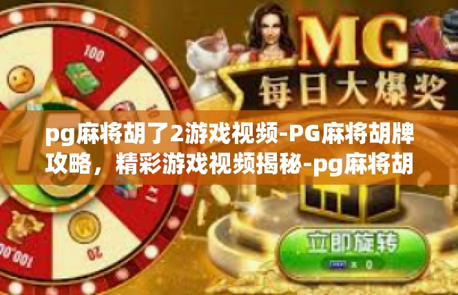pg麻将胡了2游戏视频-PG麻将胡牌攻略，精彩游戏视频揭秘-pg麻将胡了2游戏视频