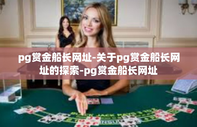 pg赏金船长网址-关于pg赏金船长网址的探索-pg赏金船长网址