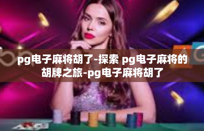 pg电子麻将胡了-探索 pg电子麻将的胡牌之旅-pg电子麻将胡了