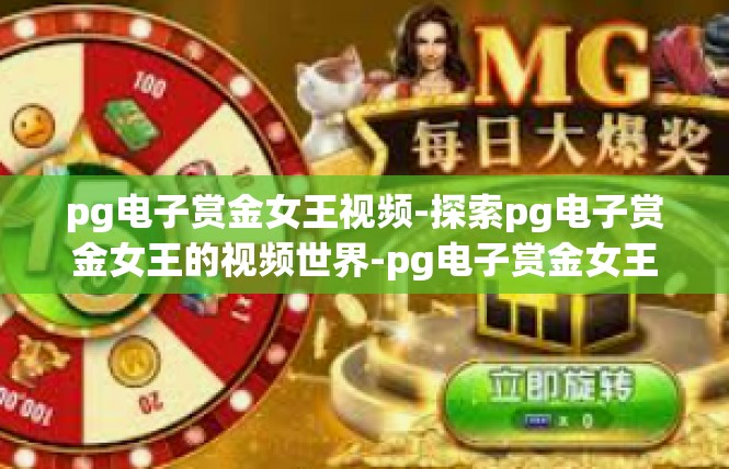 pg电子赏金女王视频-探索pg电子赏金女王的视频世界-pg电子赏金女王视频