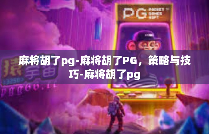 麻将胡了pg-麻将胡了PG，策略与技巧-麻将胡了pg