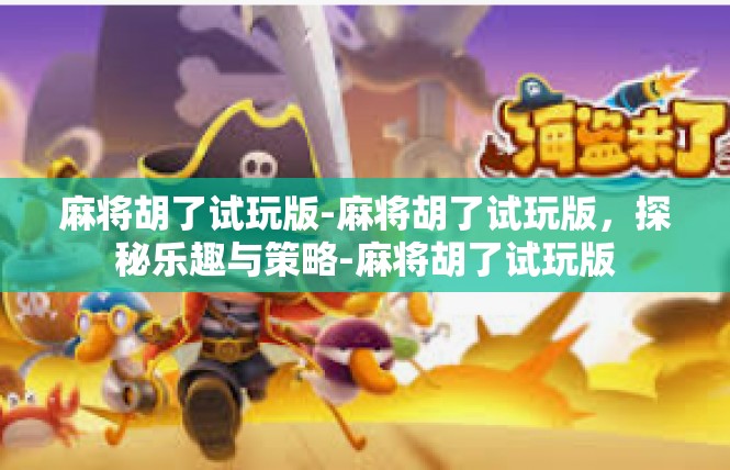 麻将胡了试玩版-麻将胡了试玩版，探秘乐趣与策略-麻将胡了试玩版