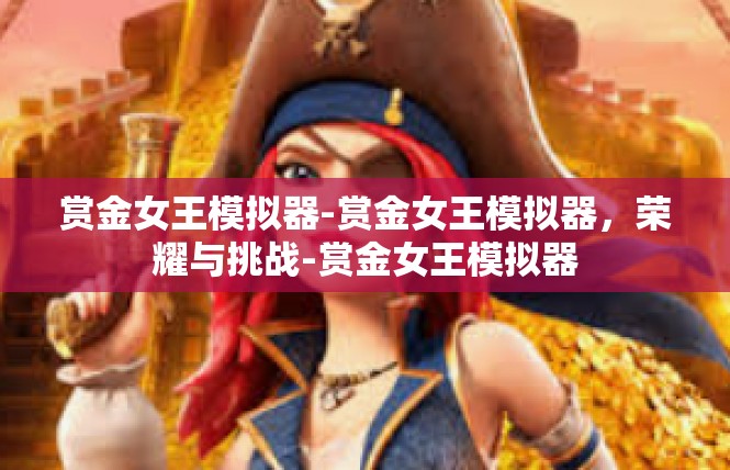 赏金女王模拟器-赏金女王模拟器，荣耀与挑战-赏金女王模拟器