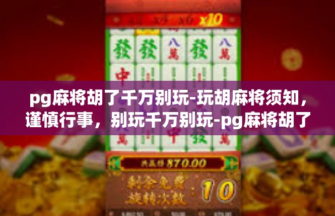 pg麻将胡了千万别玩-玩胡麻将须知，谨慎行事，别玩千万别玩-pg麻将胡了千万别玩