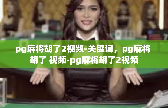 pg麻将胡了2视频-关键词，pg麻将 胡了 视频-pg麻将胡了2视频