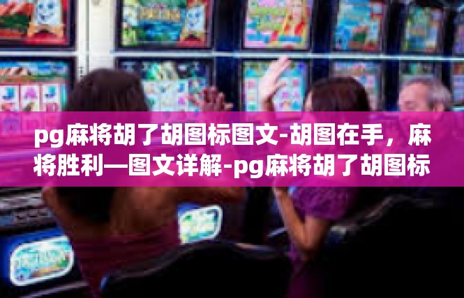 pg麻将胡了胡图标图文-胡图在手，麻将胜利—图文详解-pg麻将胡了胡图标图文