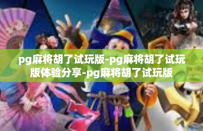 pg麻将胡了试玩版-pg麻将胡了试玩版体验分享-pg麻将胡了试玩版