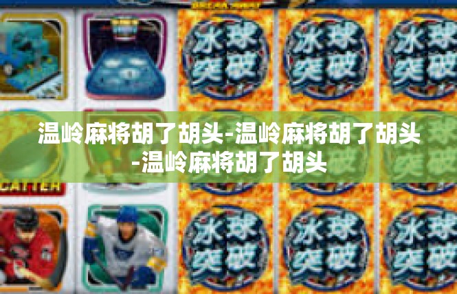 温岭麻将胡了胡头-温岭麻将胡了胡头-温岭麻将胡了胡头