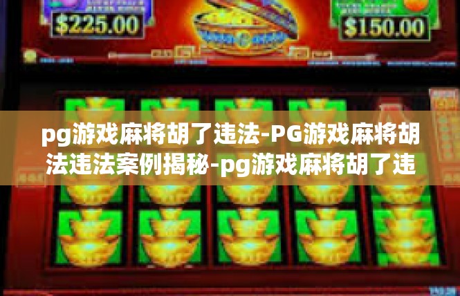 pg游戏麻将胡了违法-PG游戏麻将胡法违法案例揭秘-pg游戏麻将胡了违法