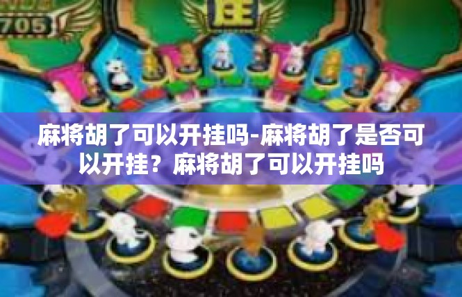 麻将胡了可以开挂吗-麻将胡了是否可以开挂？麻将胡了可以开挂吗