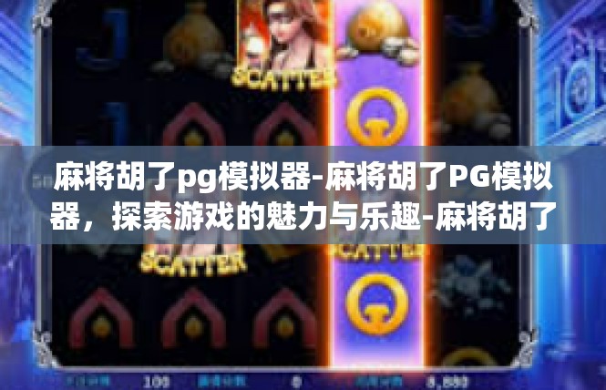 麻将胡了pg模拟器-麻将胡了PG模拟器，探索游戏的魅力与乐趣-麻将胡了pg模拟器