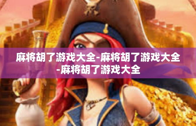 麻将胡了游戏大全-麻将胡了游戏大全-麻将胡了游戏大全