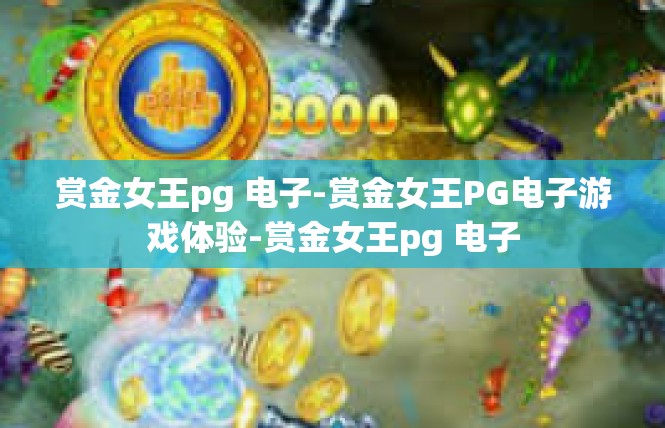 赏金女王pg 电子-赏金女王PG电子游戏体验-赏金女王pg 电子