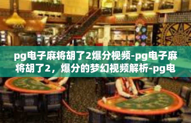 pg电子麻将胡了2爆分视频-pg电子麻将胡了2，爆分的梦幻视频解析-pg电子麻将胡了2爆分视频